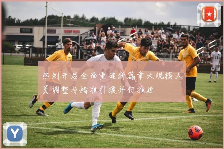热刺开启全面重建新篇章大规模人员调整与精准引援并行推进