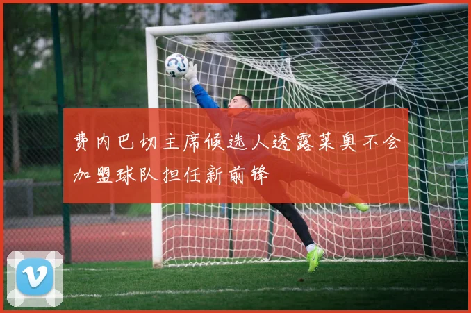 费内巴切主席候选人透露莱奥不会加盟球队担任新前锋