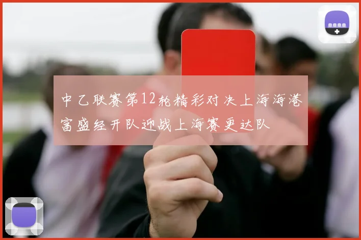 中乙联赛第12轮精彩对决上海海港富盛经开队迎战上海赛更达队