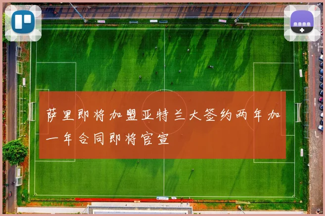 萨里即将加盟亚特兰大签约两年加一年合同即将官宣